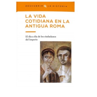 La vida cotidiana en la antigua Roma. El día a día de los ciudadanos del Imperio.